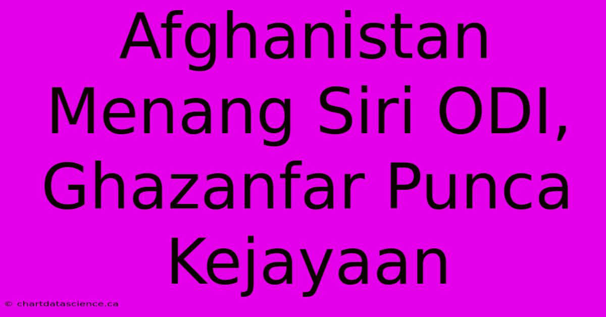 Afghanistan Menang Siri ODI, Ghazanfar Punca Kejayaan