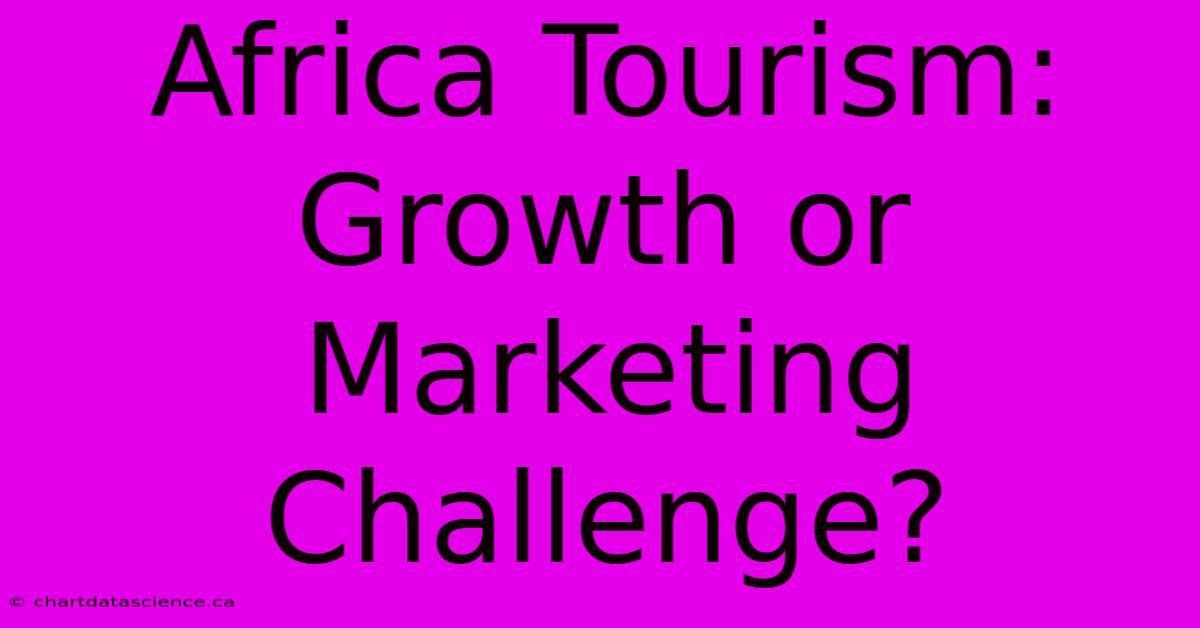 Africa Tourism:  Growth Or Marketing Challenge?