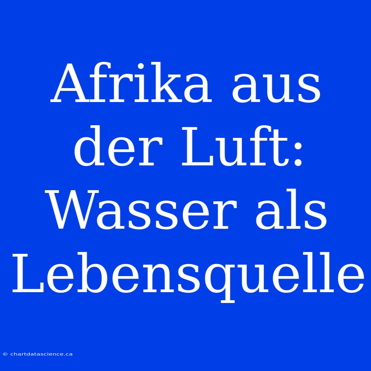 Afrika Aus Der Luft: Wasser Als Lebensquelle