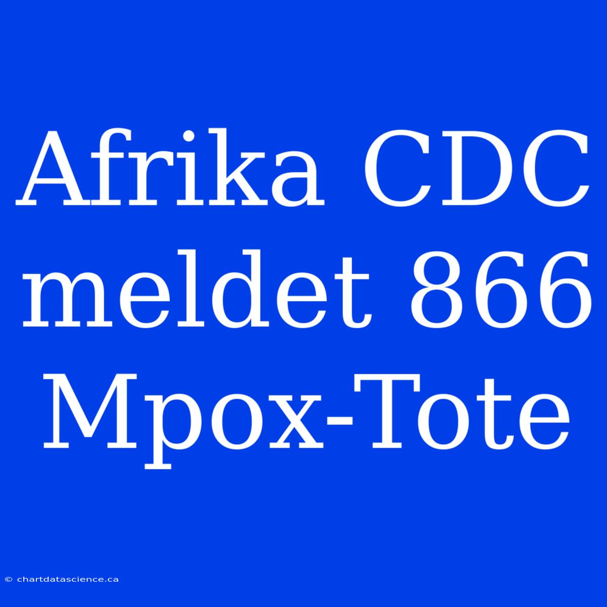 Afrika CDC Meldet 866 Mpox-Tote