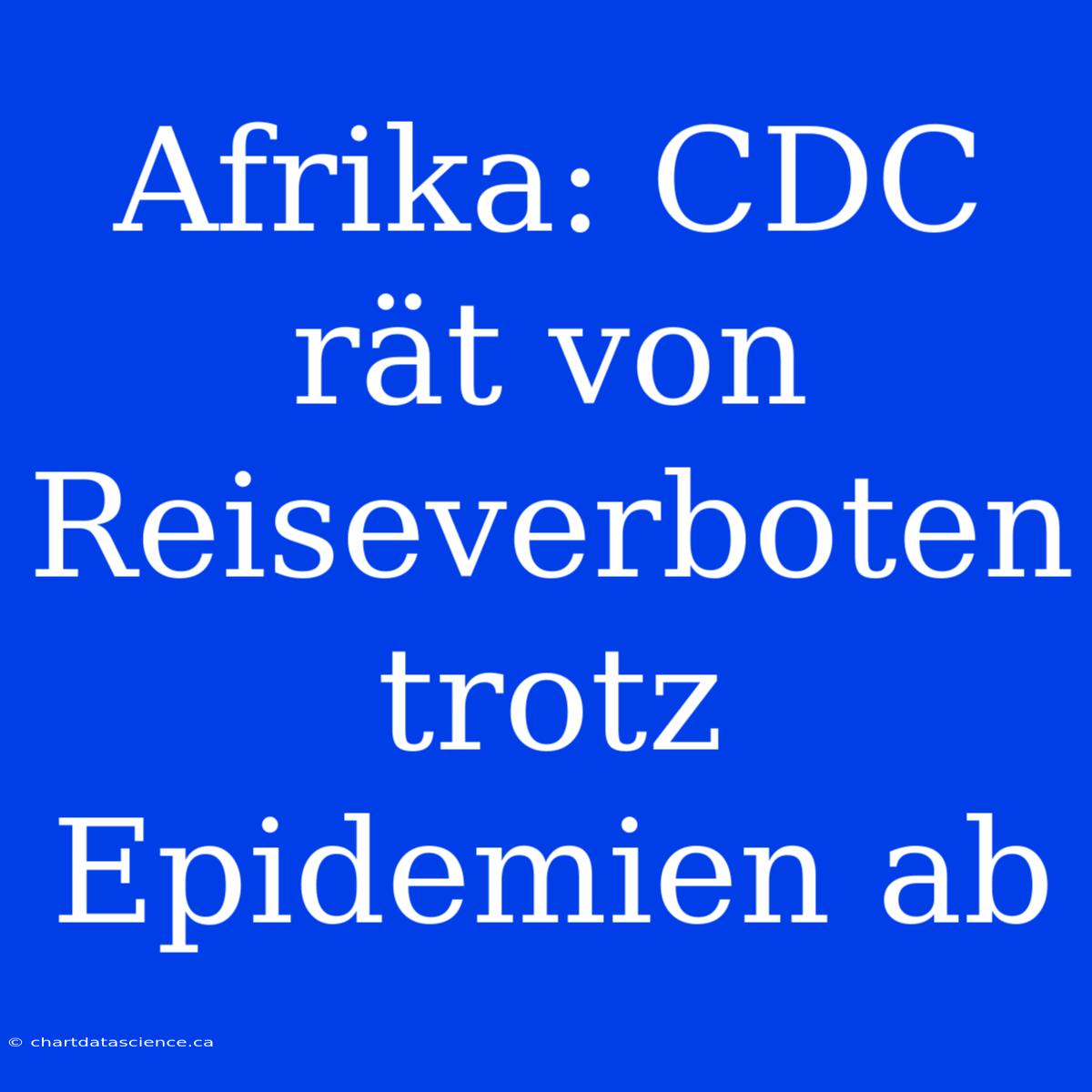 Afrika: CDC Rät Von Reiseverboten Trotz Epidemien Ab