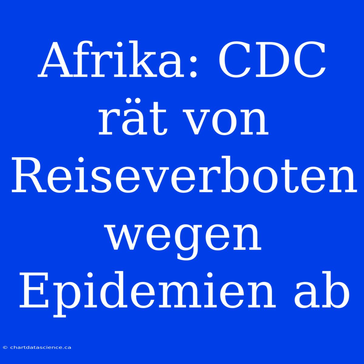 Afrika: CDC Rät Von Reiseverboten Wegen Epidemien Ab