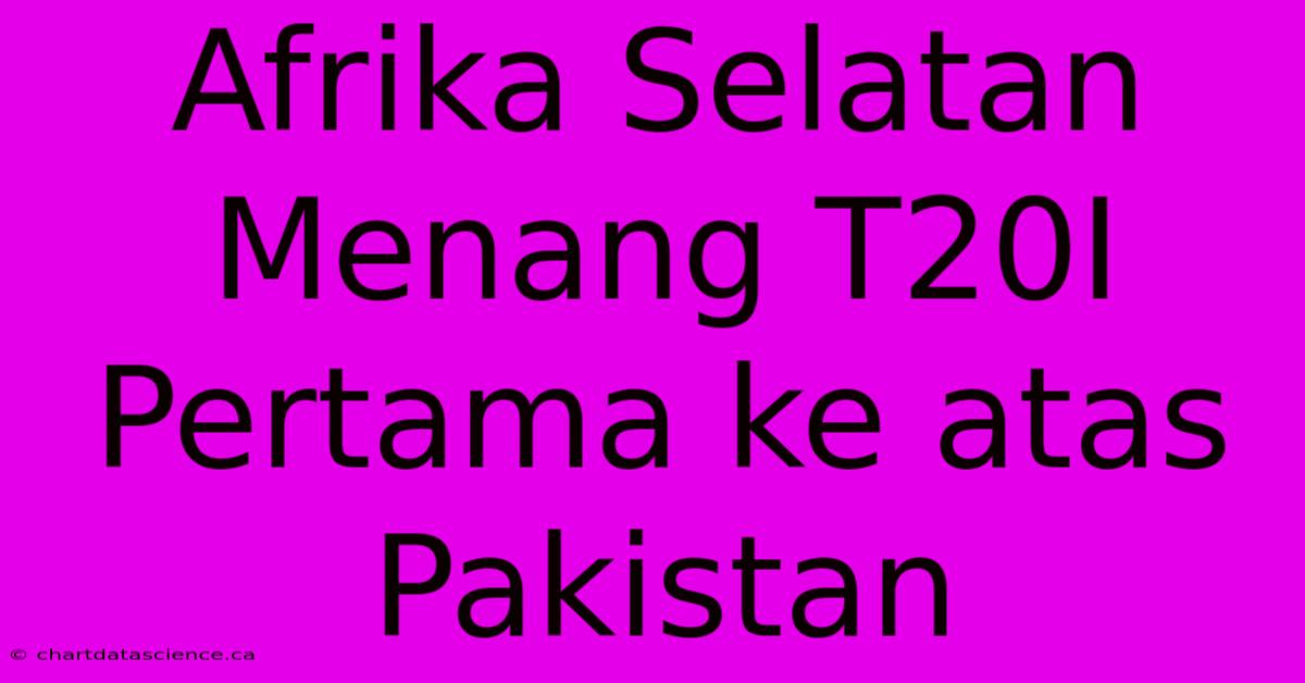 Afrika Selatan Menang T20I Pertama Ke Atas Pakistan