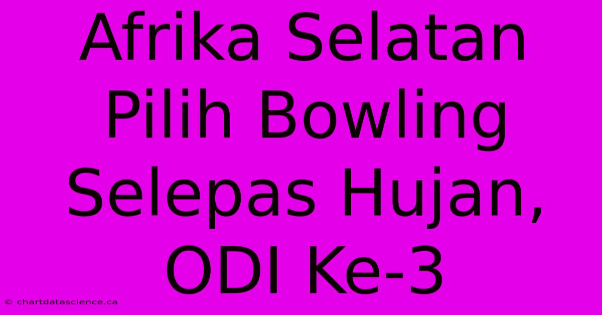 Afrika Selatan Pilih Bowling Selepas Hujan, ODI Ke-3