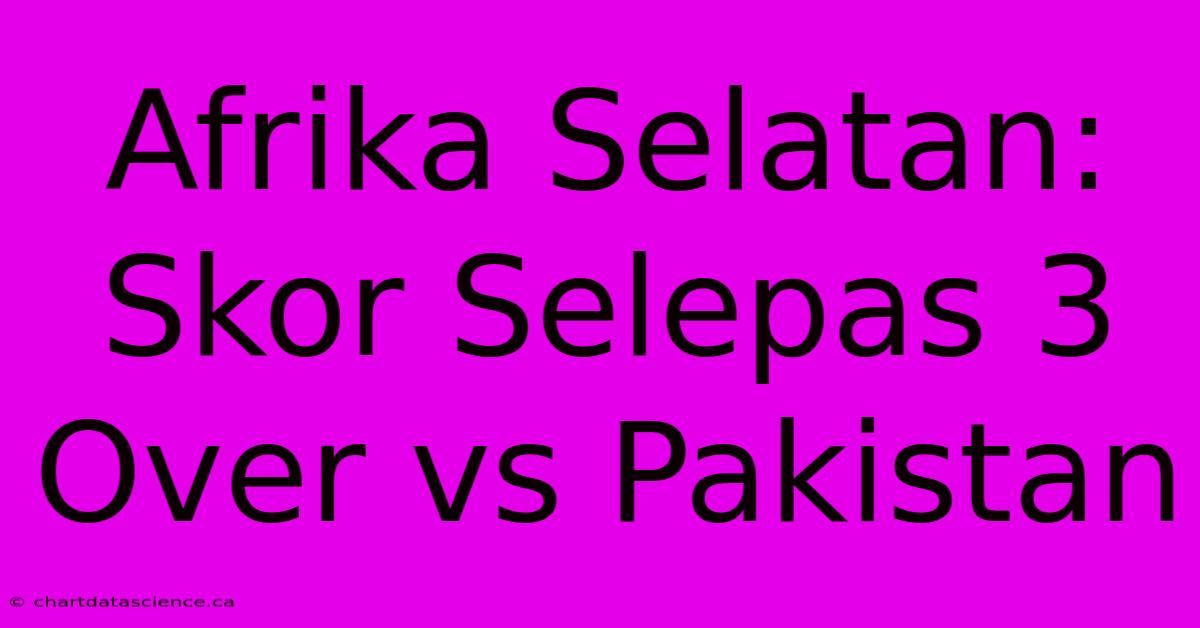 Afrika Selatan: Skor Selepas 3 Over Vs Pakistan