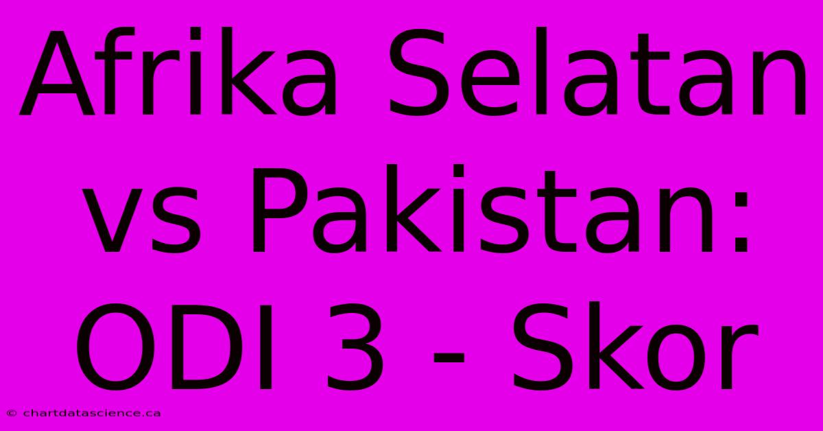 Afrika Selatan Vs Pakistan:  ODI 3 - Skor