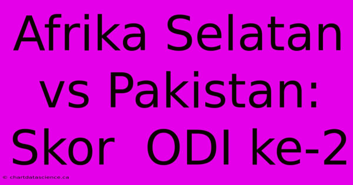 Afrika Selatan Vs Pakistan: Skor  ODI Ke-2