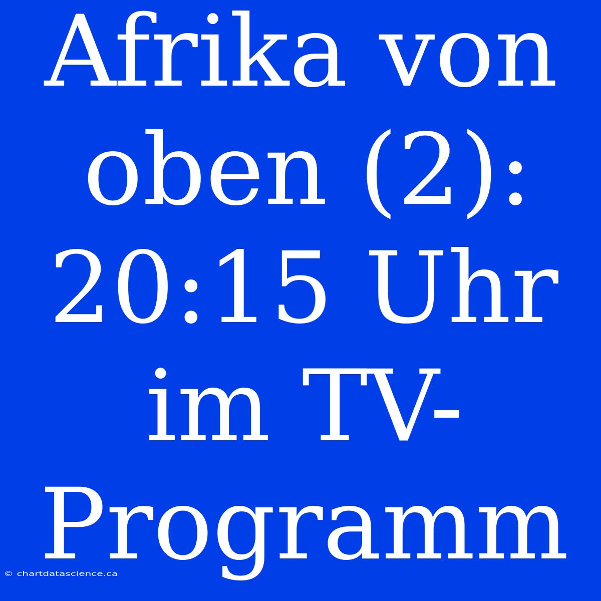 Afrika Von Oben (2): 20:15 Uhr Im TV-Programm