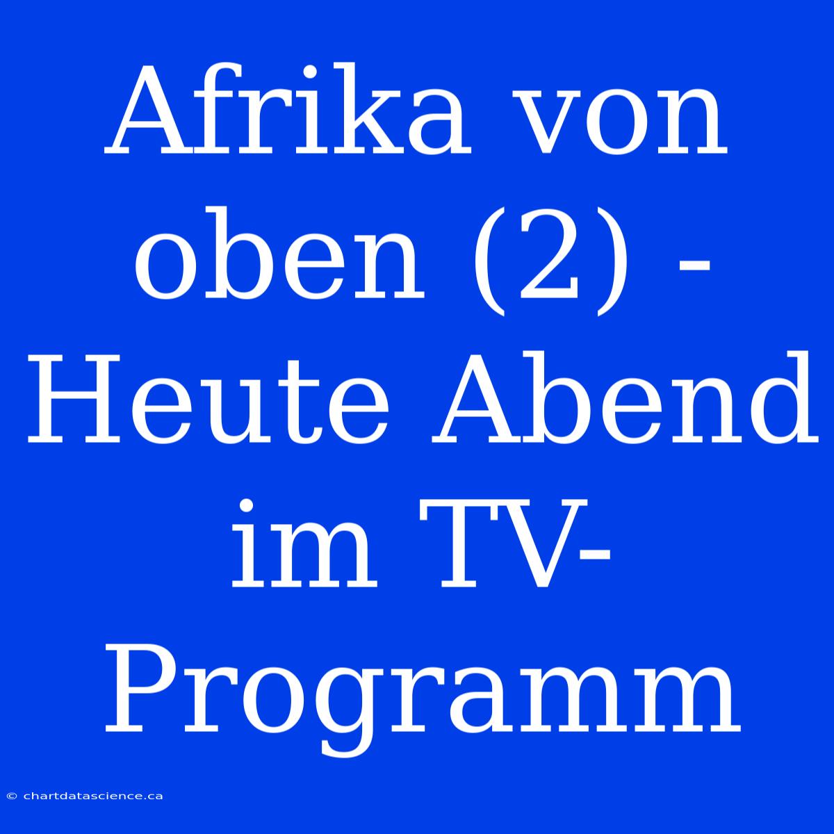 Afrika Von Oben (2) - Heute Abend Im TV-Programm