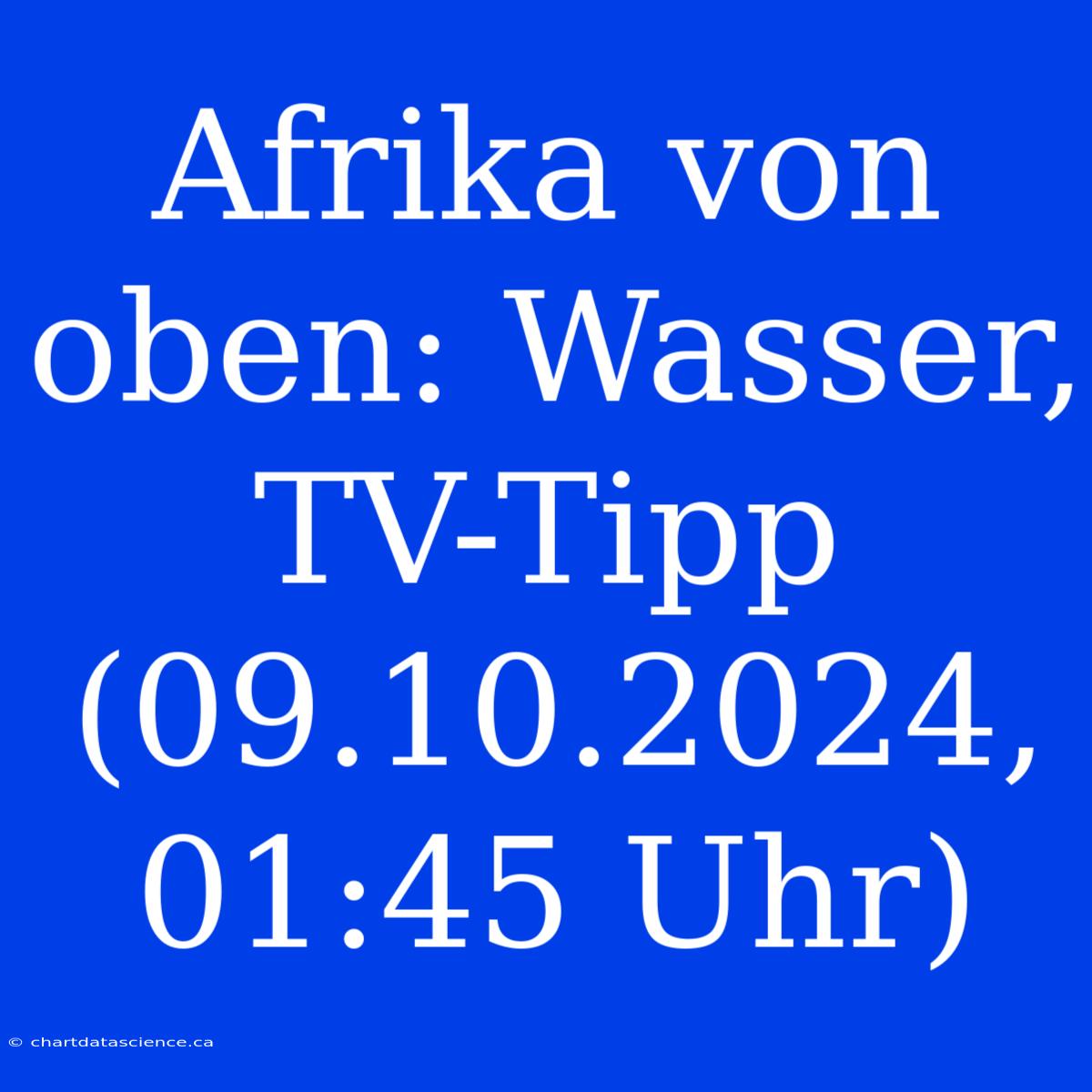 Afrika Von Oben: Wasser, TV-Tipp (09.10.2024, 01:45 Uhr)