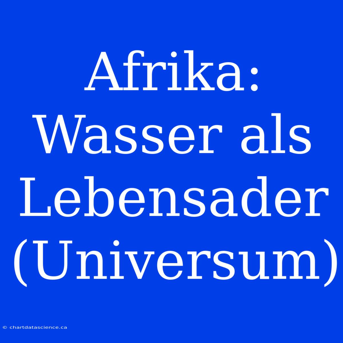 Afrika: Wasser Als Lebensader (Universum)