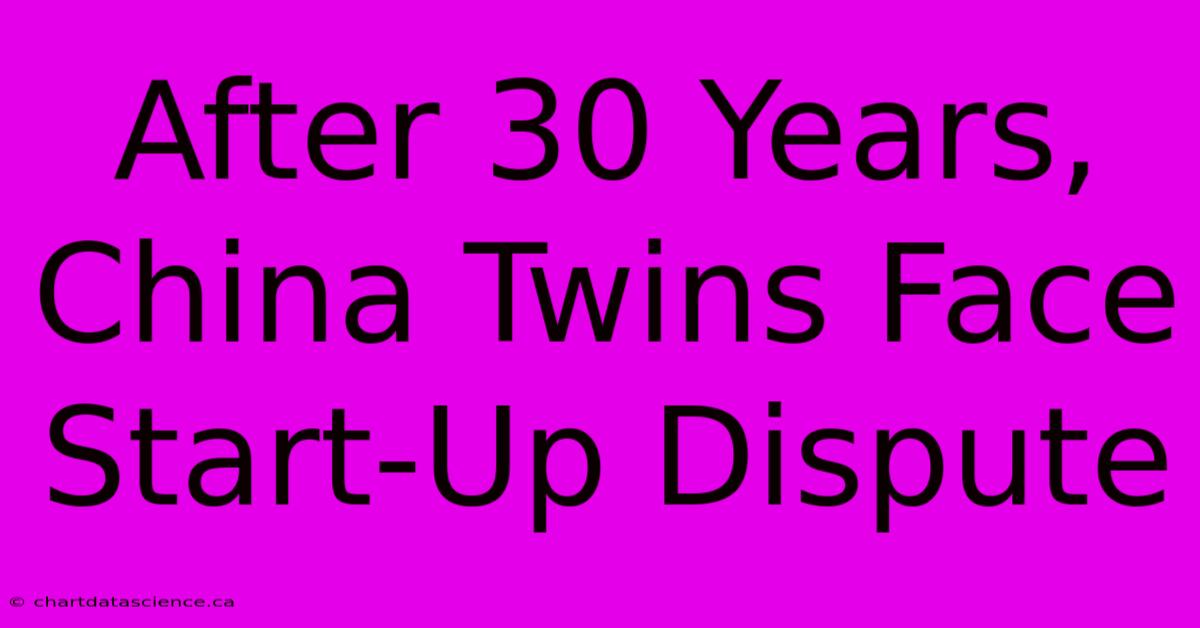 After 30 Years, China Twins Face Start-Up Dispute