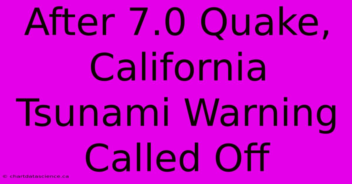 After 7.0 Quake, California Tsunami Warning Called Off