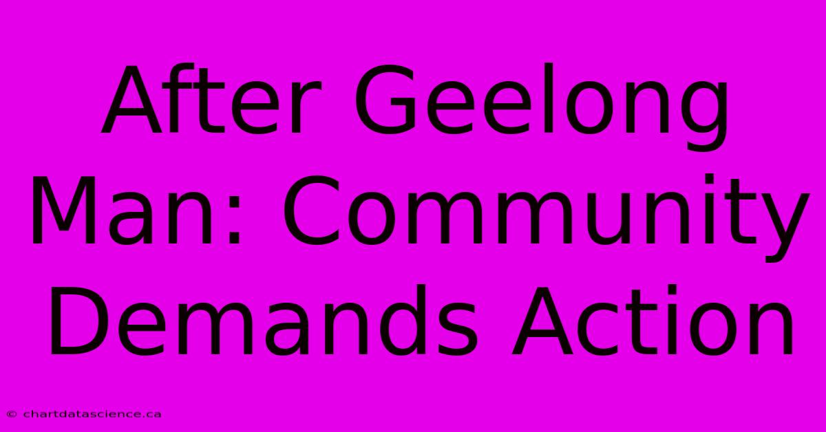 After Geelong Man: Community Demands Action