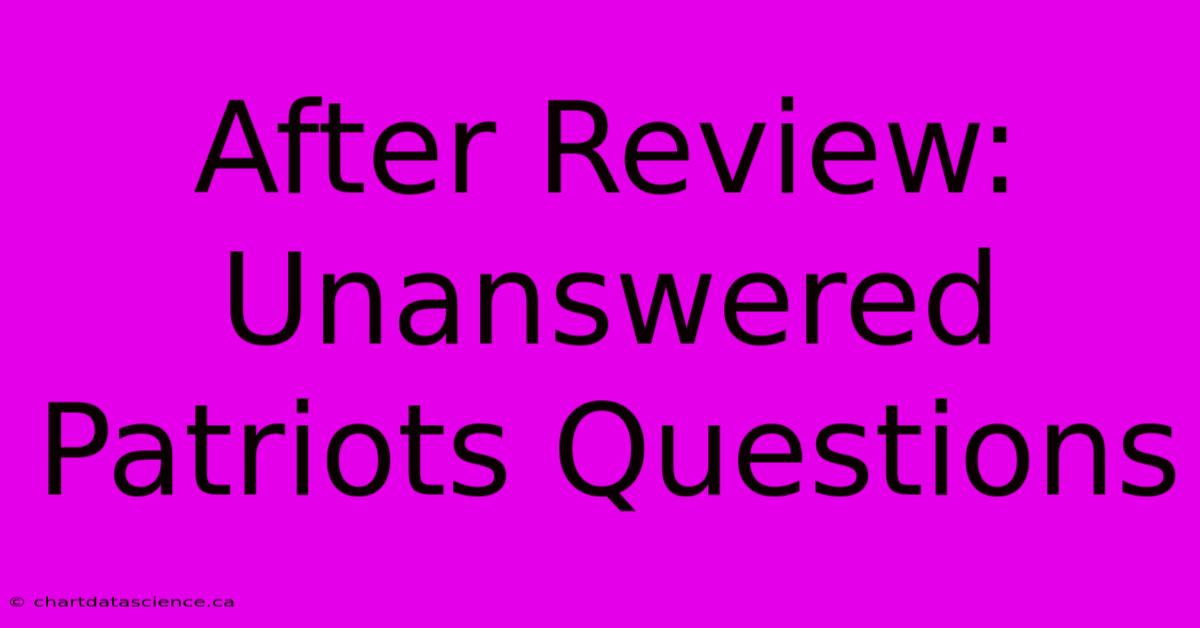 After Review: Unanswered Patriots Questions