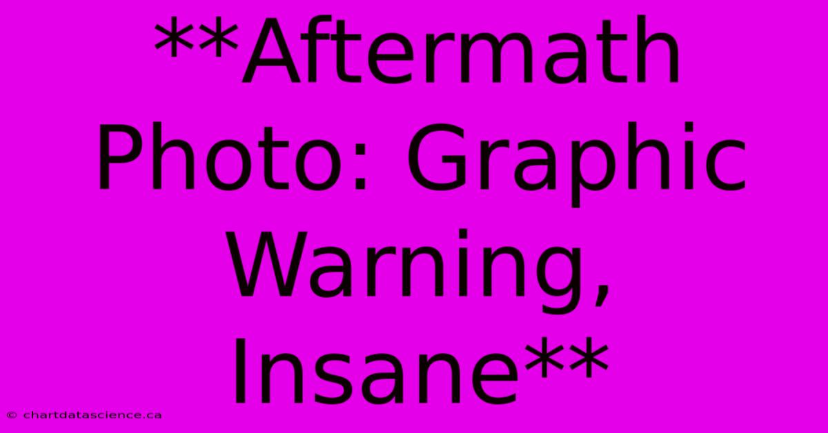 **Aftermath Photo: Graphic Warning, Insane**