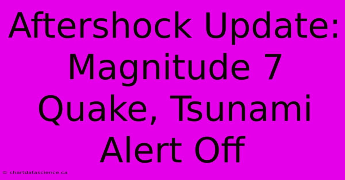 Aftershock Update: Magnitude 7 Quake, Tsunami Alert Off