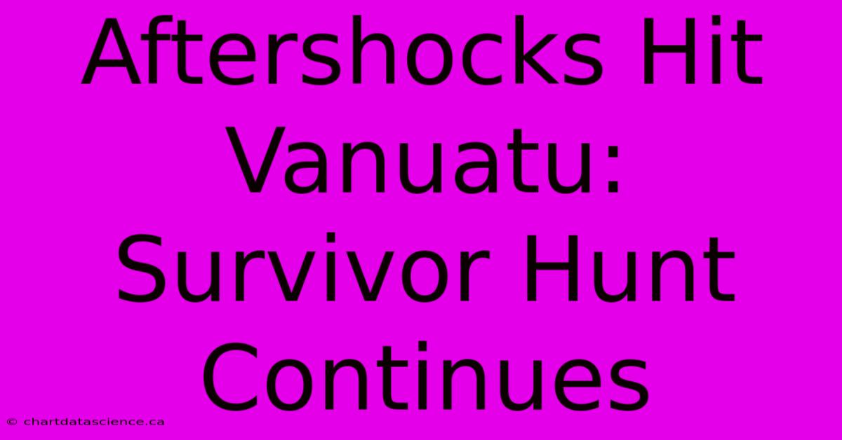 Aftershocks Hit Vanuatu: Survivor Hunt Continues