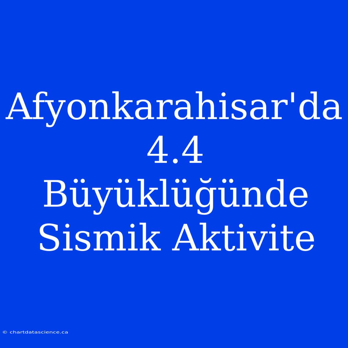 Afyonkarahisar'da 4.4 Büyüklüğünde Sismik Aktivite