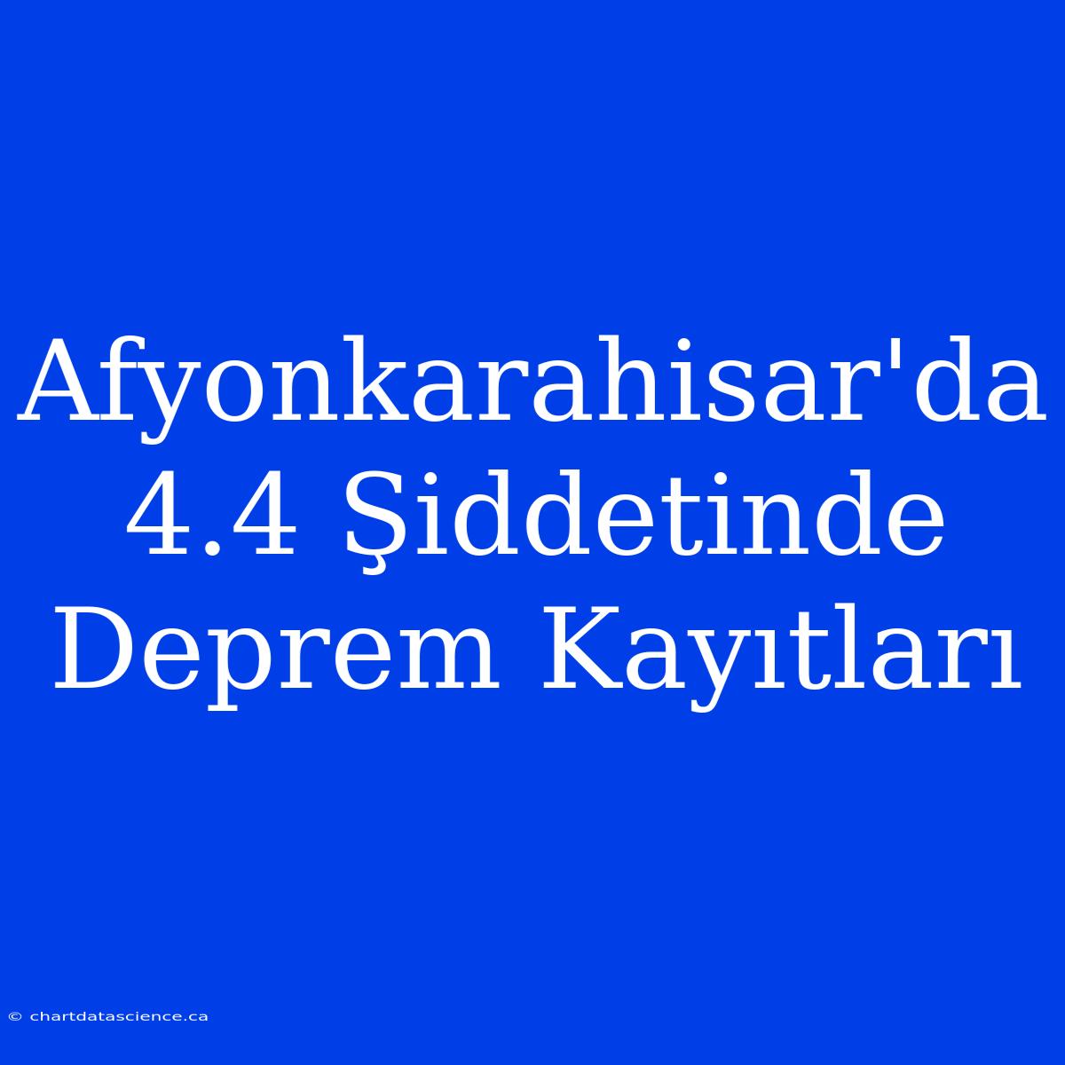 Afyonkarahisar'da 4.4 Şiddetinde Deprem Kayıtları