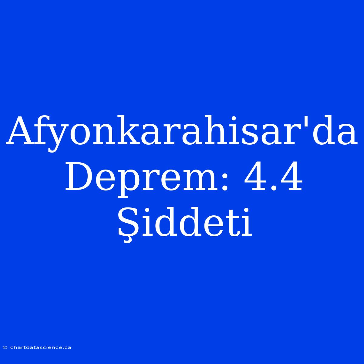 Afyonkarahisar'da Deprem: 4.4 Şiddeti