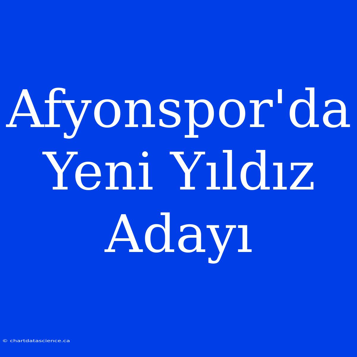 Afyonspor'da Yeni Yıldız Adayı