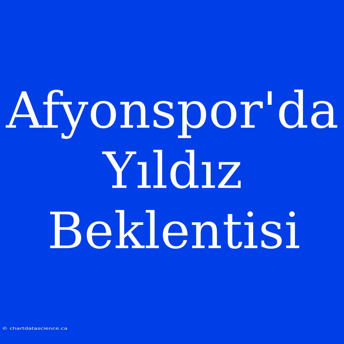 Afyonspor'da Yıldız Beklentisi