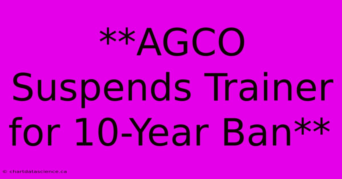 **AGCO Suspends Trainer For 10-Year Ban**