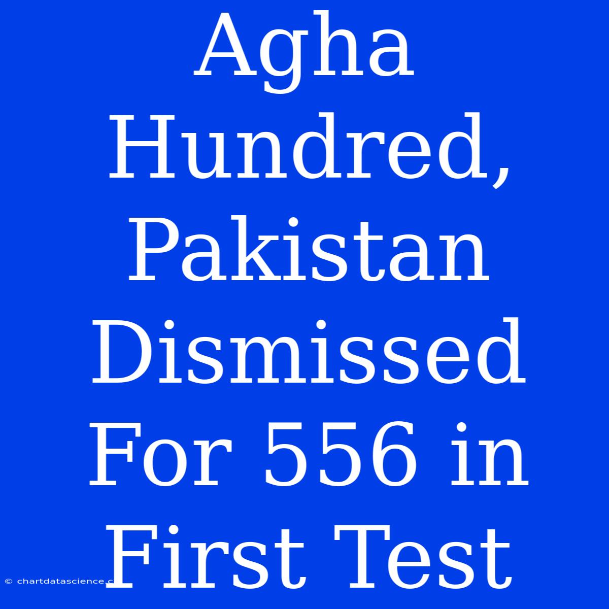 Agha Hundred, Pakistan Dismissed For 556 In First Test