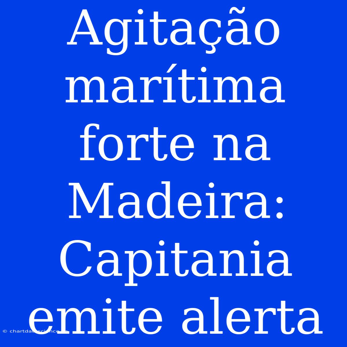 Agitação Marítima Forte Na Madeira: Capitania Emite Alerta