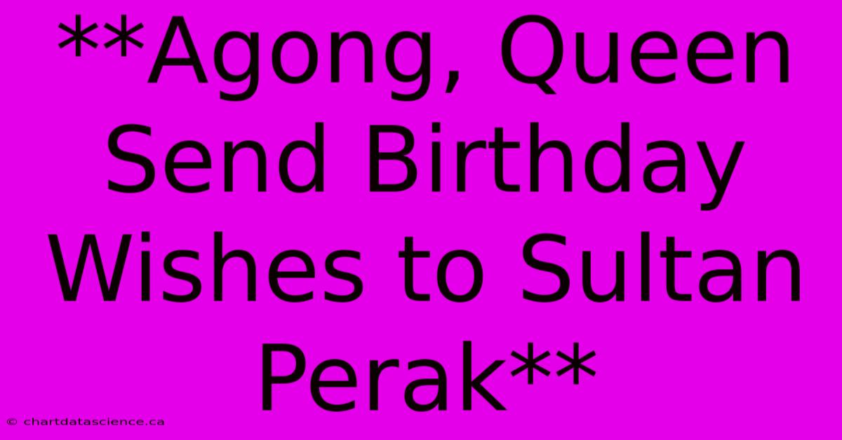 **Agong, Queen Send Birthday Wishes To Sultan Perak**