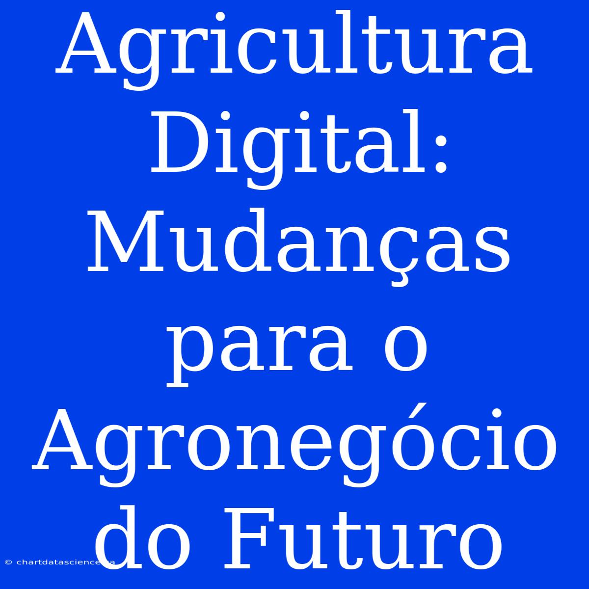 Agricultura Digital: Mudanças Para O Agronegócio Do Futuro