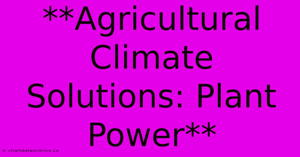 **Agricultural Climate Solutions: Plant Power**