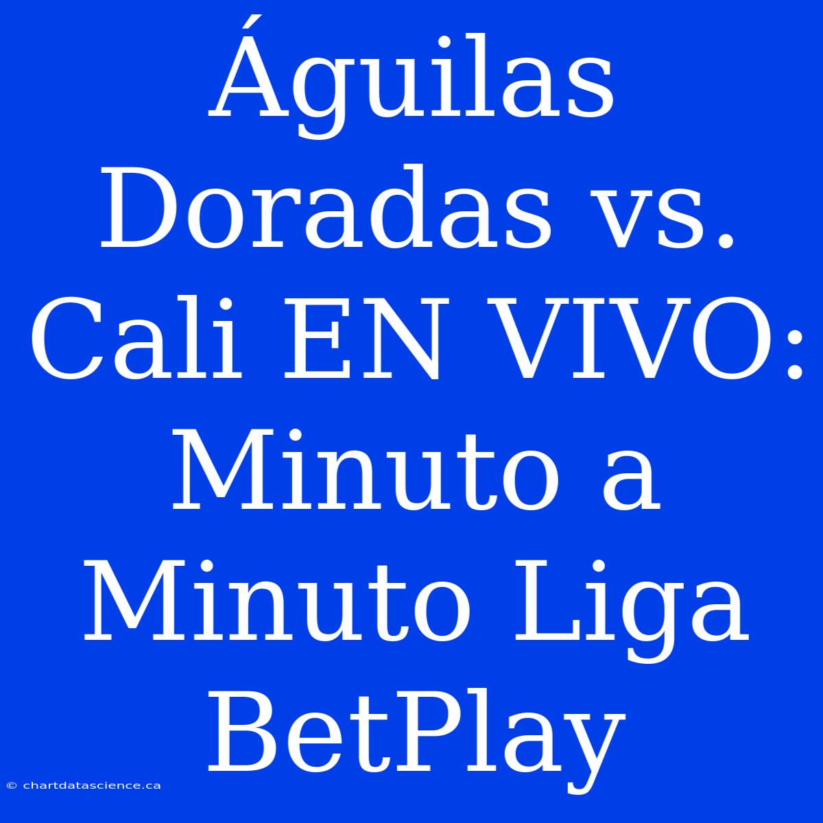 Águilas Doradas Vs. Cali EN VIVO: Minuto A Minuto Liga BetPlay