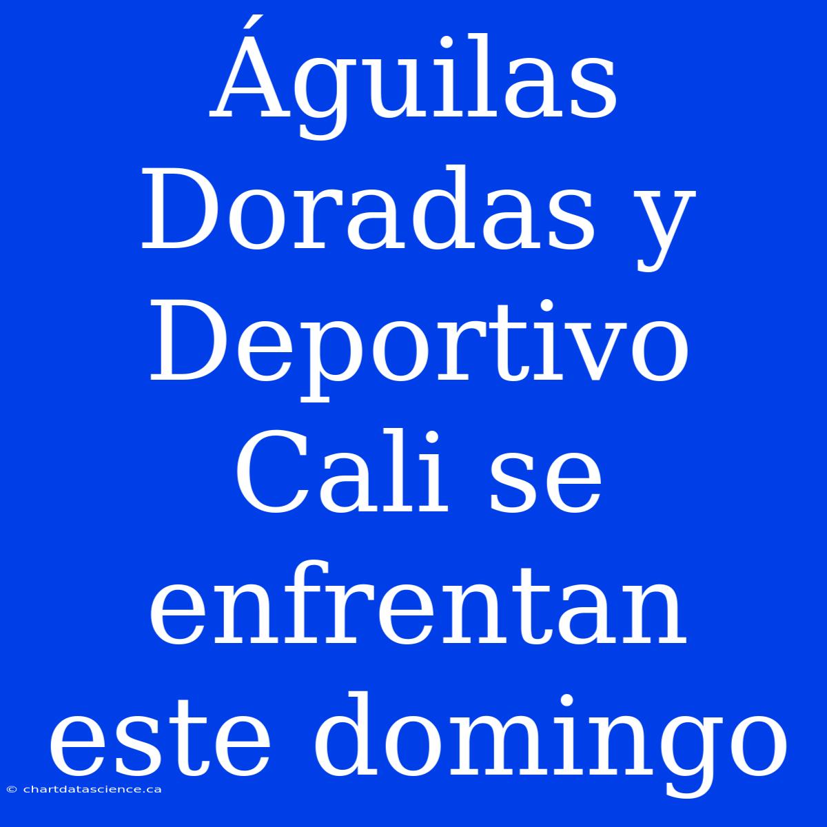 Águilas Doradas Y Deportivo Cali Se Enfrentan Este Domingo