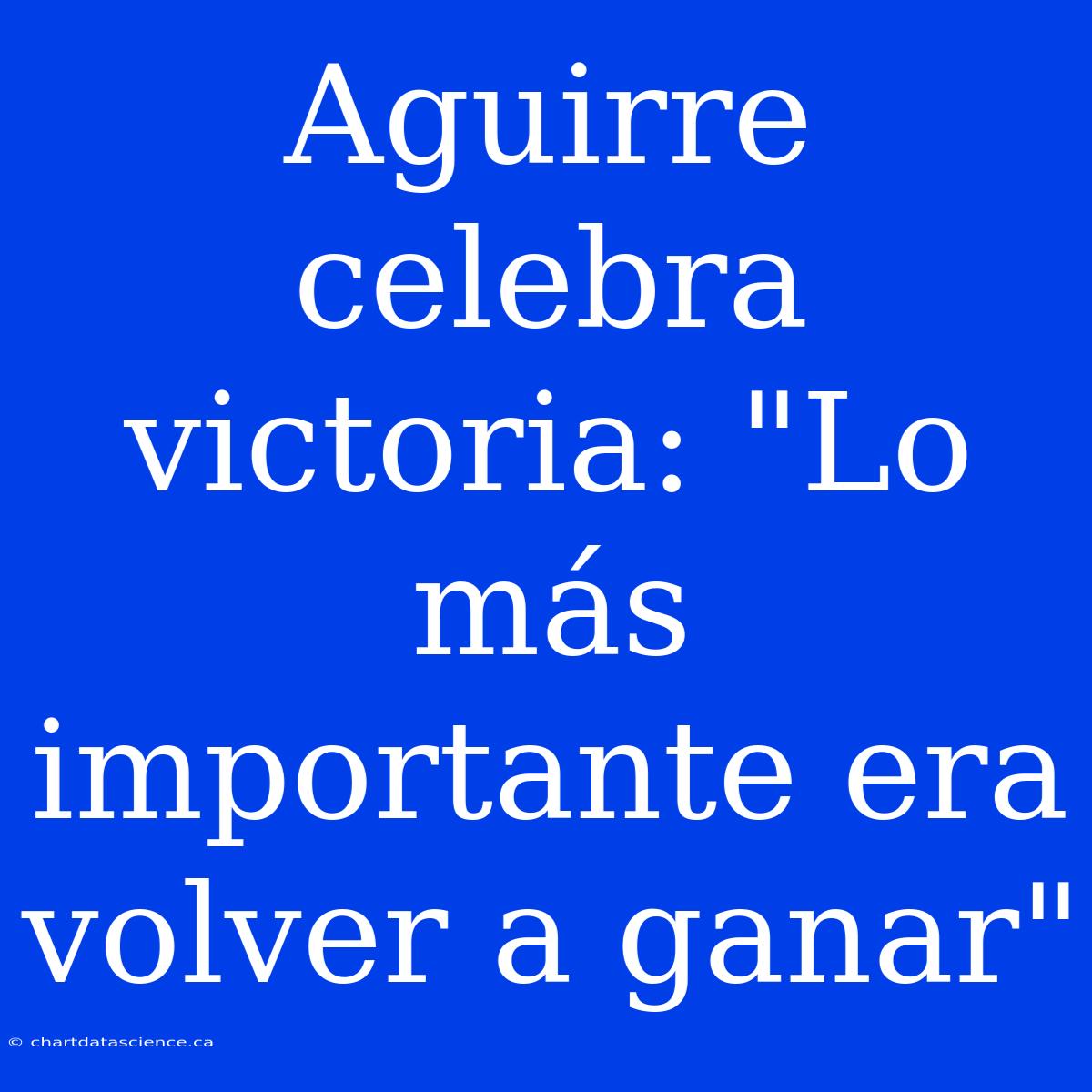 Aguirre Celebra Victoria: 