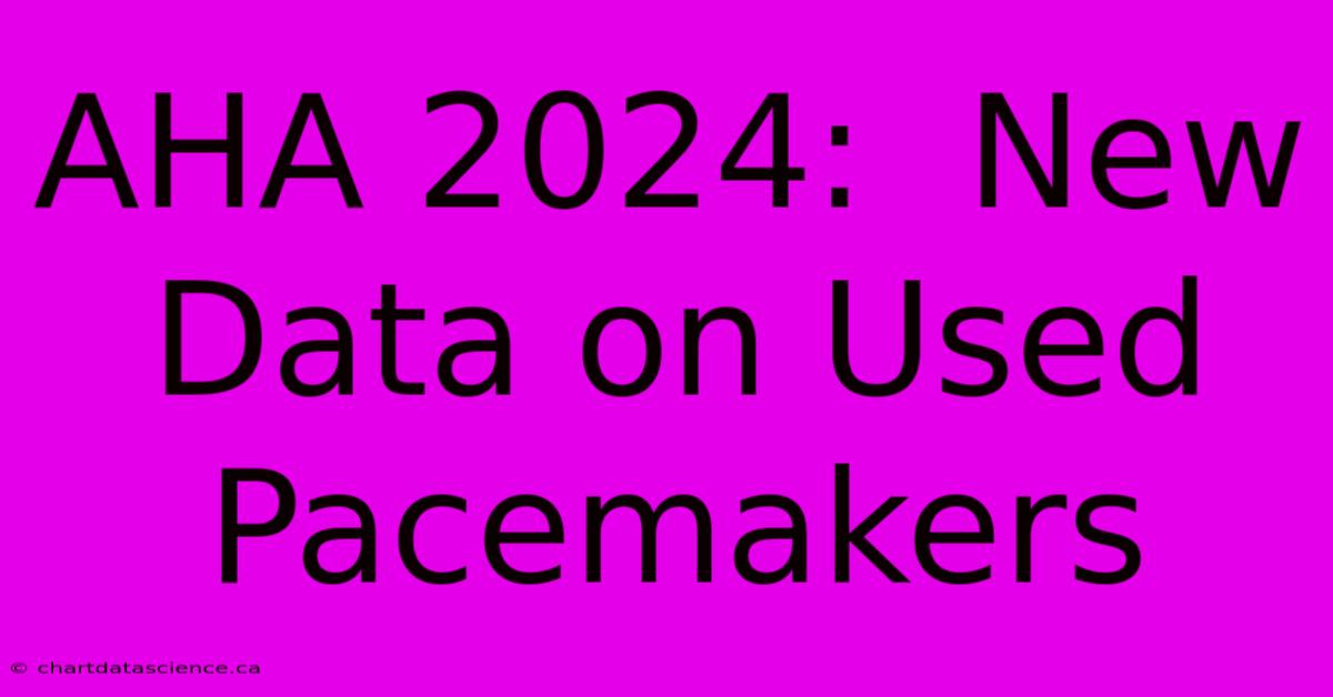 AHA 2024:  New Data On Used Pacemakers