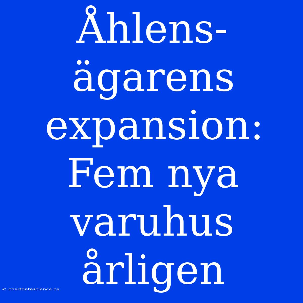 Åhlens-ägarens Expansion: Fem Nya Varuhus Årligen