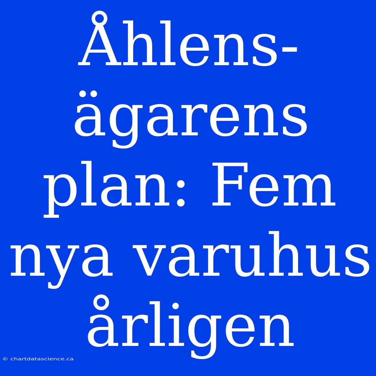 Åhlens-ägarens Plan: Fem Nya Varuhus Årligen