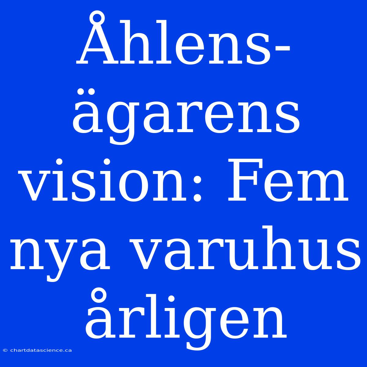 Åhlens-ägarens Vision: Fem Nya Varuhus Årligen