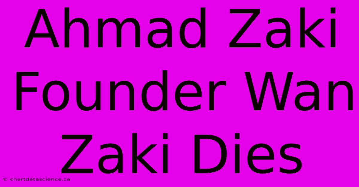 Ahmad Zaki Founder Wan Zaki Dies