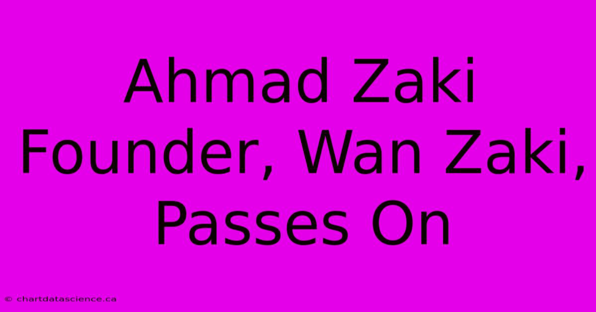 Ahmad Zaki Founder, Wan Zaki, Passes On