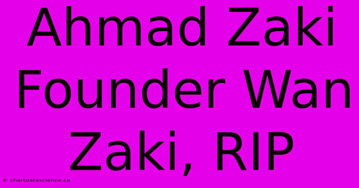 Ahmad Zaki Founder Wan Zaki, RIP