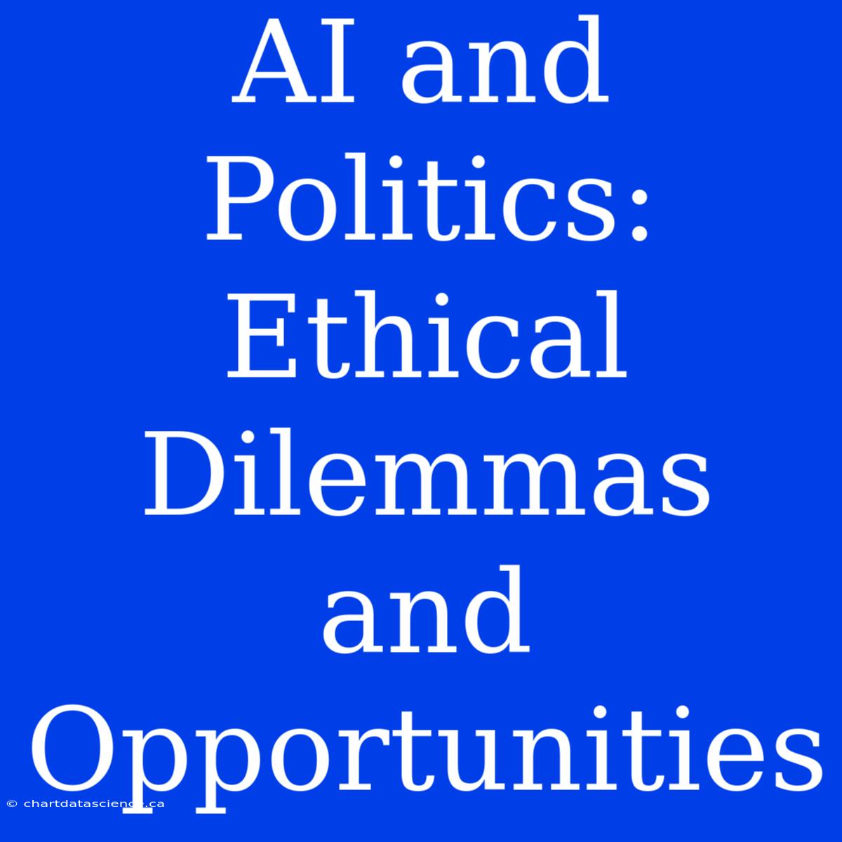 AI And Politics: Ethical Dilemmas And Opportunities