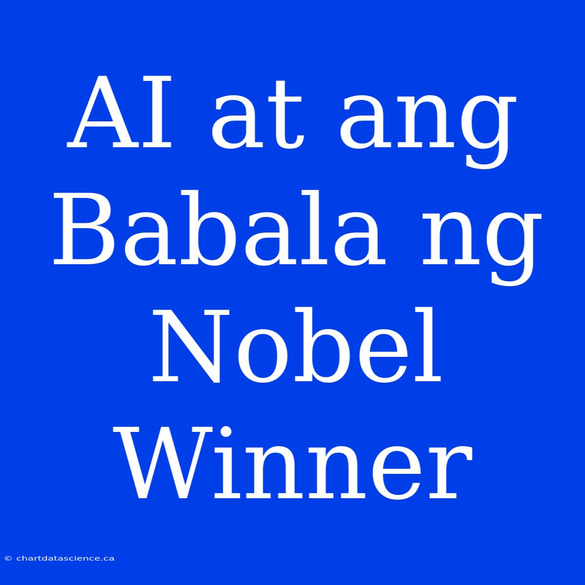 AI At Ang Babala Ng Nobel Winner