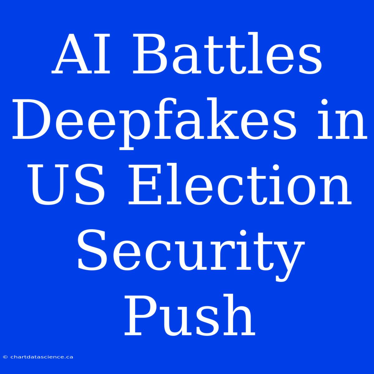 AI Battles Deepfakes In US Election Security Push