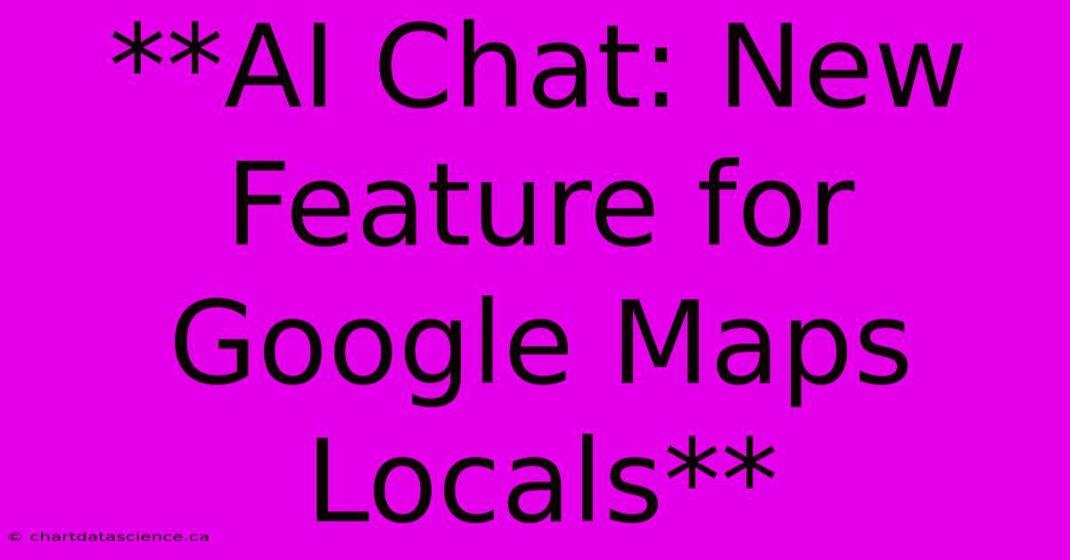 **AI Chat: New Feature For Google Maps Locals** 