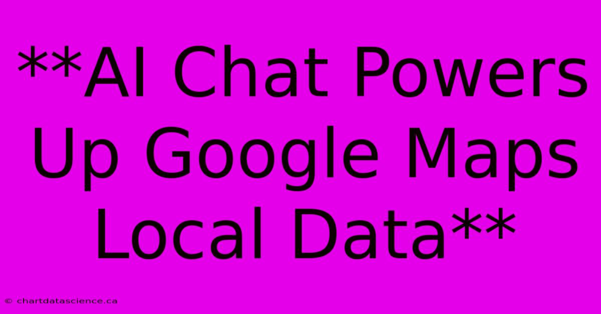 **AI Chat Powers Up Google Maps Local Data**