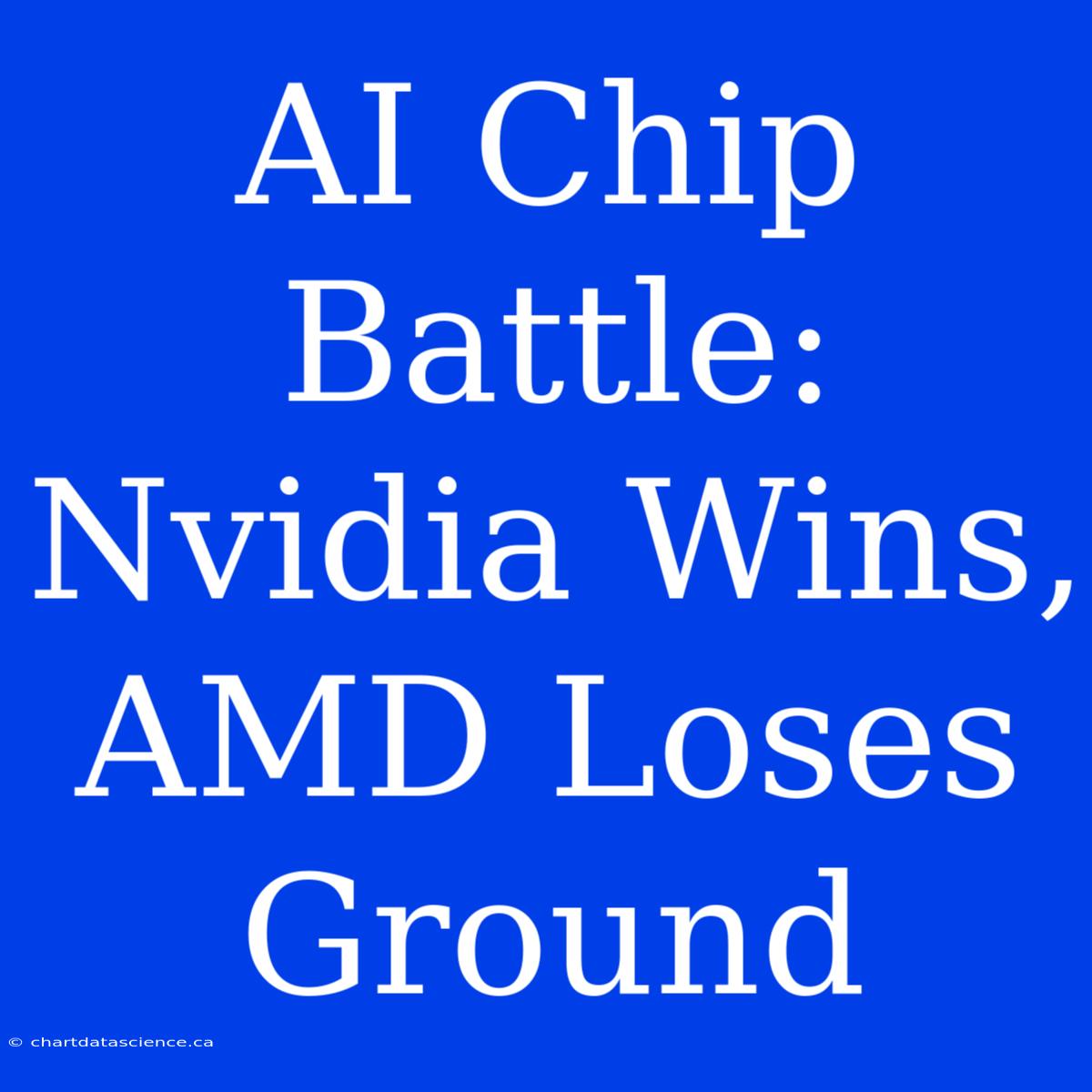 AI Chip Battle: Nvidia Wins, AMD Loses Ground