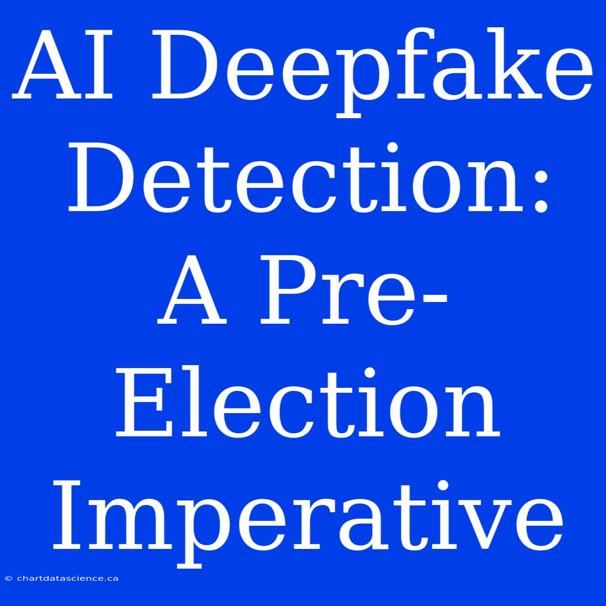 AI Deepfake Detection: A Pre-Election Imperative